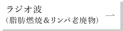 ラジオ波（脂肪燃焼＆リンパ老廃物）
