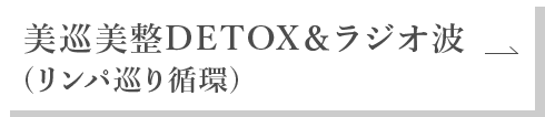 美巡美整DETOX＆ラジオ波（リンパ巡り循環）