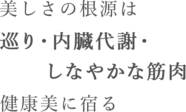 美しさの根源は巡り・内臓代謝・しなやかな筋肉健康美に宿る
